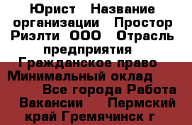 Юрист › Название организации ­ Простор-Риэлти, ООО › Отрасль предприятия ­ Гражданское право › Минимальный оклад ­ 120 000 - Все города Работа » Вакансии   . Пермский край,Гремячинск г.